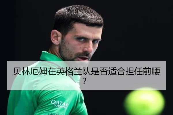 贝林厄姆在英格兰队是否适合担任前腰？